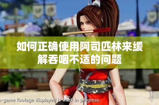 如何正确使用阿司匹林来缓解吞咽不适的问题