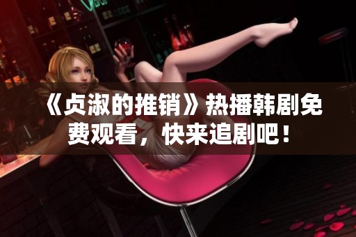 《贞淑的推销》热播韩剧免费观看，快来追剧吧！