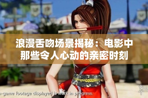 浪漫舌吻场景揭秘：电影中那些令人心动的亲密时刻