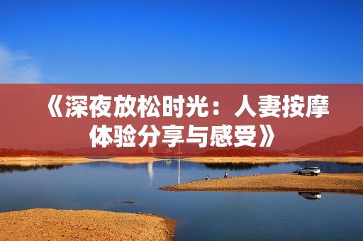 《深夜放松时光：人妻按摩体验分享与感受》