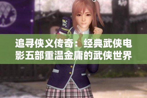 追寻侠义传奇：经典武侠电影五部重温金庸的武侠世界