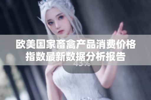 欧美国家畜禽产品消费价格指数最新数据分析报告