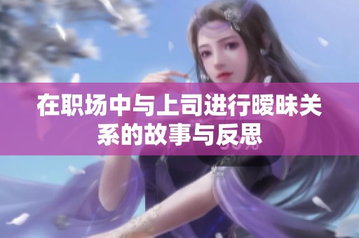 在职场中与上司进行暧昧关系的故事与反思