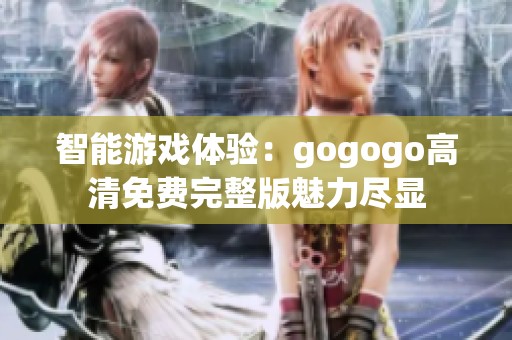智能游戏体验：gogogo高清免费完整版魅力尽显
