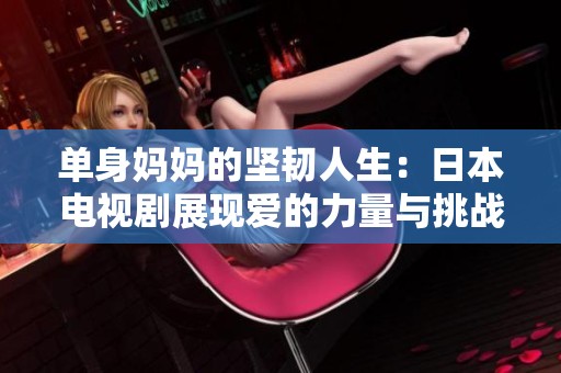 单身妈妈的坚韧人生：日本电视剧展现爱的力量与挑战