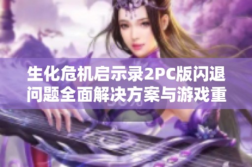 生化危机启示录2PC版闪退问题全面解决方案与游戏重启方法分享