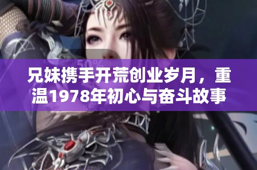 兄妹携手开荒创业岁月，重温1978年初心与奋斗故事