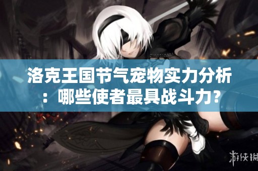 洛克王国节气宠物实力分析：哪些使者最具战斗力？