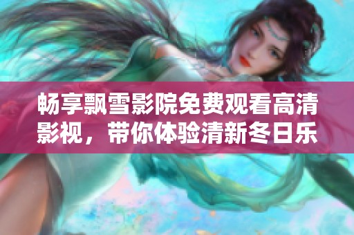 畅享飘雪影院免费观看高清影视，带你体验清新冬日乐趣