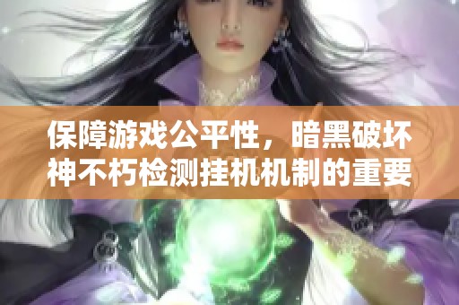 保障游戏公平性，暗黑破坏神不朽检测挂机机制的重要性解析