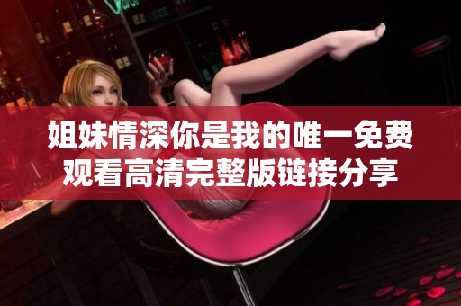 姐妹情深你是我的唯一免费观看高清完整版链接分享