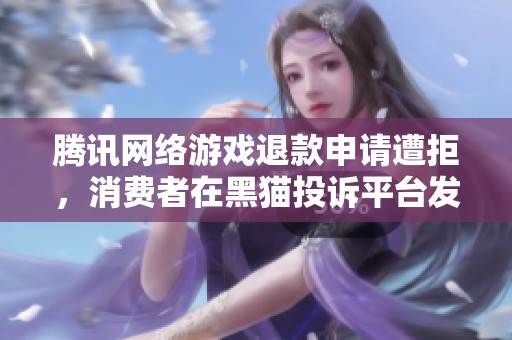 腾讯网络游戏退款申请遭拒，消费者在黑猫投诉平台发声维权