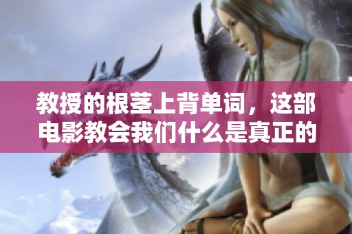 教授的根茎上背单词，这部电影教会我们什么是真正的学习