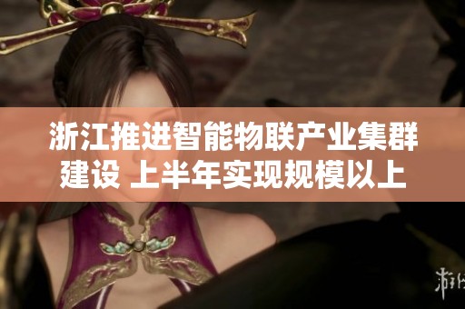 浙江推进智能物联产业集群建设 上半年实现规模以上营收新突破