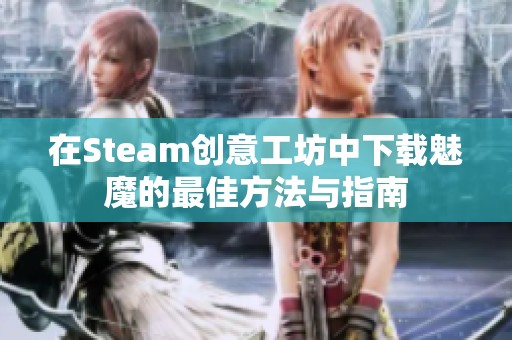 在Steam创意工坊中下载魅魔的最佳方法与指南