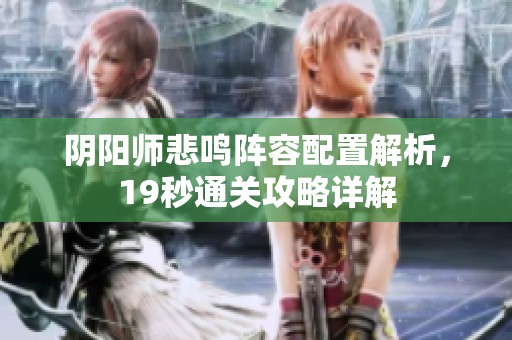 阴阳师悲鸣阵容配置解析，19秒通关攻略详解