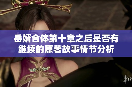 岳婿合体第十章之后是否有继续的原著故事情节分析
