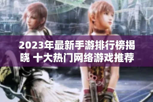 2023年最新手游排行榜揭晓 十大热门网络游戏推荐