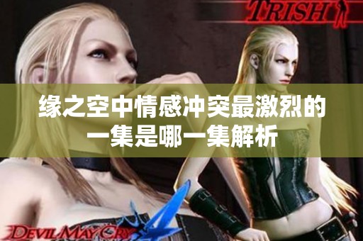 缘之空中情感冲突最激烈的一集是哪一集解析
