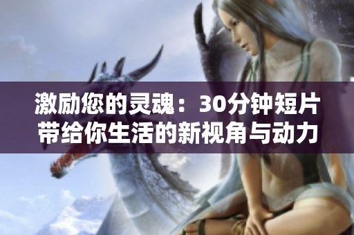 激励您的灵魂：30分钟短片带给你生活的新视角与动力