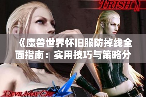 《魔兽世界怀旧服防掉线全面指南：实用技巧与策略分享》