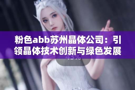 粉色abb苏州晶体公司：引领晶体技术创新与绿色发展之路