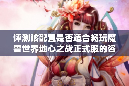 评测该配置是否适合畅玩魔兽世界地心之战正式服的咨询