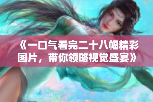 《一口气看完二十八幅精彩图片，带你领略视觉盛宴》