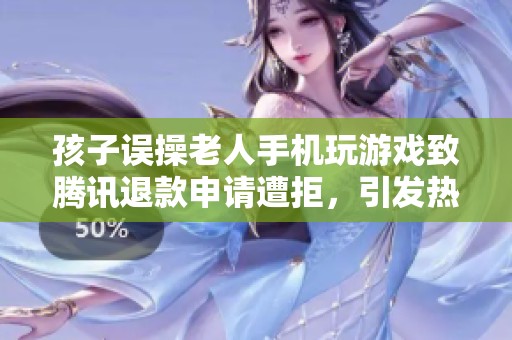孩子误操老人手机玩游戏致腾讯退款申请遭拒，引发热议