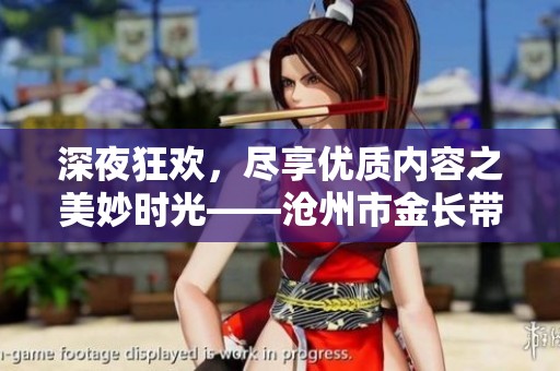深夜狂欢，尽享优质内容之美妙时光——沧州市金长带你探索无限乐趣