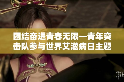 团结奋进青春无限—青年突击队参与世界艾滋病日主题活动