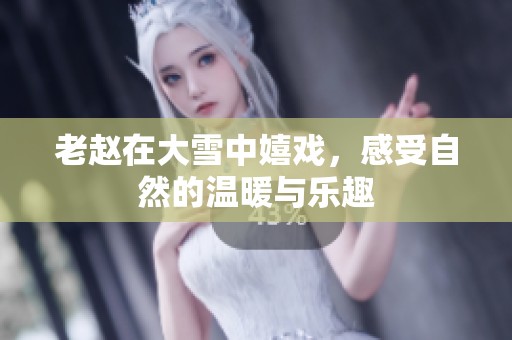老赵在大雪中嬉戏，感受自然的温暖与乐趣