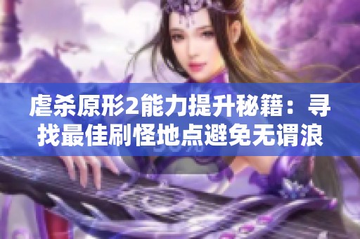 虐杀原形2能力提升秘籍：寻找最佳刷怪地点避免无谓浪费时间