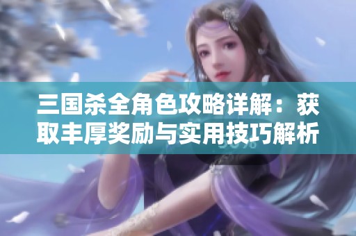 三国杀全角色攻略详解：获取丰厚奖励与实用技巧解析