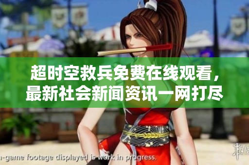 超时空救兵免费在线观看，最新社会新闻资讯一网打尽