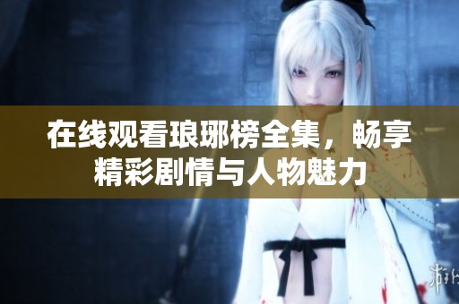 在线观看琅琊榜全集，畅享精彩剧情与人物魅力