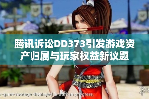 腾讯诉讼DD373引发游戏资产归属与玩家权益新议题