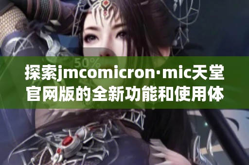 探索jmcomicron·mic天堂官网版的全新功能和使用体验