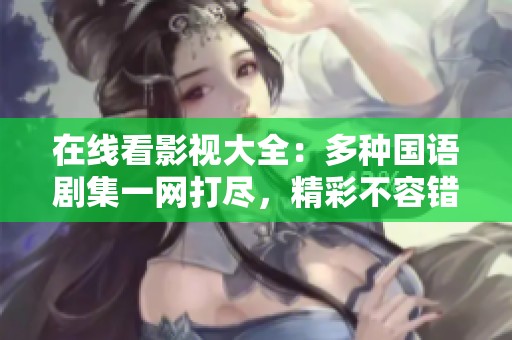 在线看影视大全：多种国语剧集一网打尽，精彩不容错过
