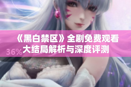 《黑白禁区》全剧免费观看大结局解析与深度评测