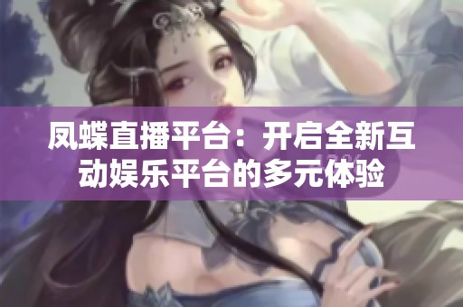 凤蝶直播平台：开启全新互动娱乐平台的多元体验