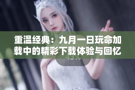 重温经典：九月一日玩命加载中的精彩下载体验与回忆