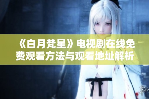 《白月梵星》电视剧在线免费观看方法与观看地址解析