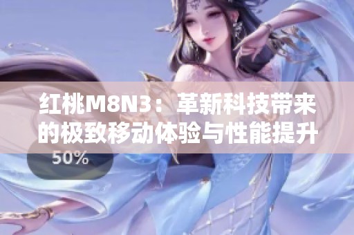红桃M8N3：革新科技带来的极致移动体验与性能提升