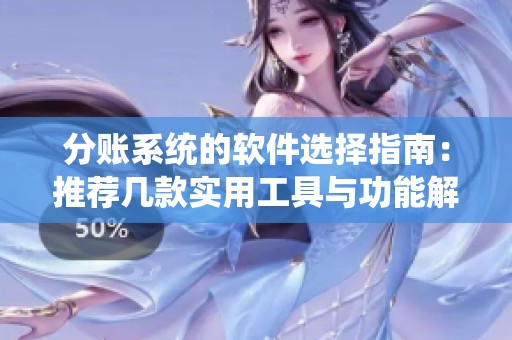 分账系统的软件选择指南：推荐几款实用工具与功能解析
