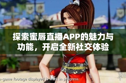 探索蜜唇直播APP的魅力与功能，开启全新社交体验