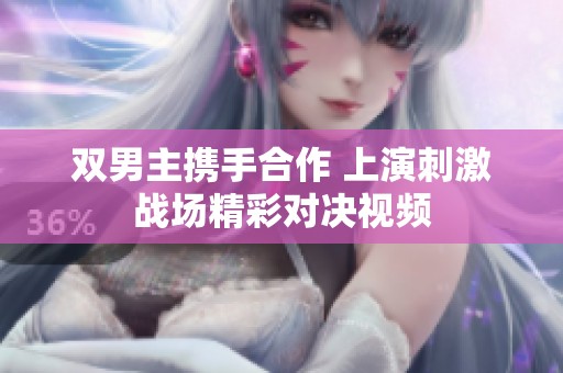 双男主携手合作 上演刺激战场精彩对决视频