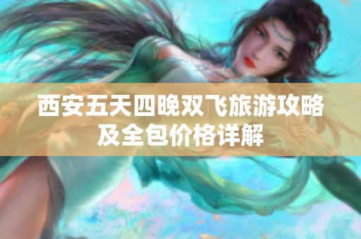西安五天四晚双飞旅游攻略及全包价格详解