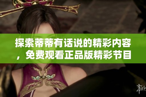 探索蒂蒂有话说的精彩内容，免费观看正品版精彩节目！