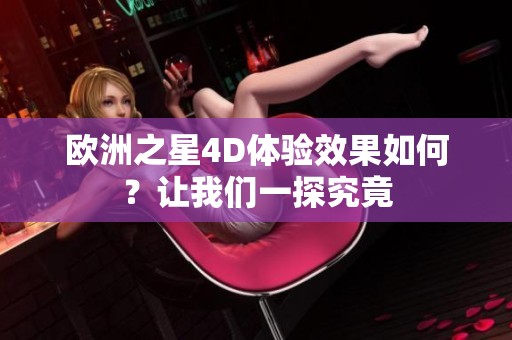 欧洲之星4D体验效果如何？让我们一探究竟